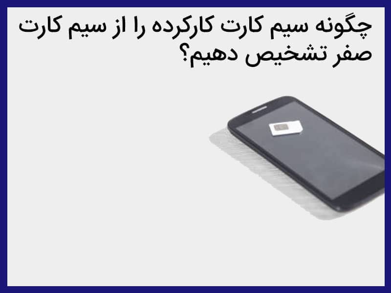 چگونه سیم کارت کارکرده را از صفر تشخیص دهیم؟ + راهنمای جامع