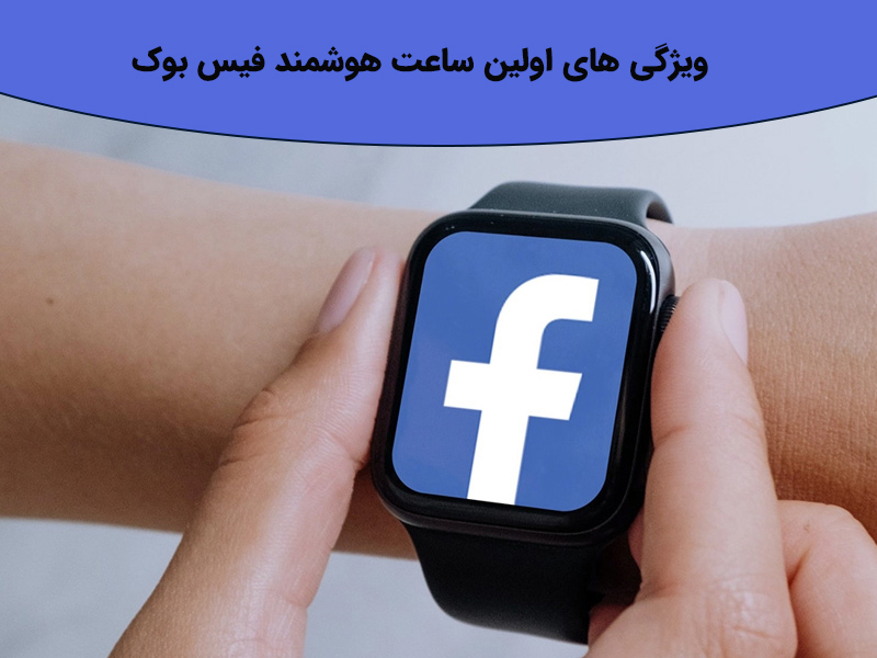 ویژگی های اولین ساعت هوشمند فیس بوک